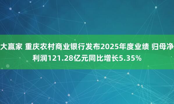 大赢家 重庆农村商业银行发布2025年度业绩 归母净利润121.28亿元同比增长5.35%
